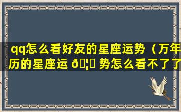 qq怎么看好友的星座运势（万年历的星座运 🦆 势怎么看不了了）